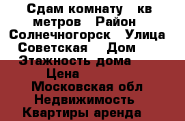 Сдам комнату 18кв метров › Район ­ Солнечногорск › Улица ­ Советская  › Дом ­ 9 › Этажность дома ­ 3 › Цена ­ 13 000 - Московская обл. Недвижимость » Квартиры аренда   